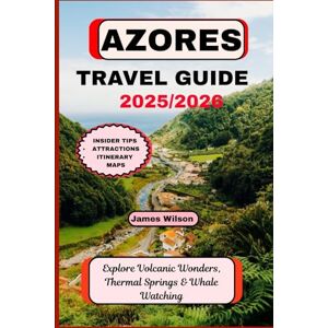 Wilson AZORES TRAVEL GUIDE 2025/2026: Explore Volcanic Wonders, Thermal Springs & Whale Watching Wilson AZORES TRAVEL GUIDE 2025/2026: Explore Volcanic Wonders, Thermal Springs & Whale Watching