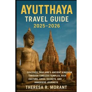 Morant, Theresa R Ayutthaya Travel Guide 2025–2026: Discover Thailand’s Ancient Kingdom Through Timeless Temples, Rich Culture, Local Secrets, and Immersive Journeys Morant, Theresa R Ayutthaya Travel Guide 2025–2026: Discover Thailand’s Ancient Kingdom Through Timeless Temples, Rich Culture, Local Secrets, and Immersive Journeys