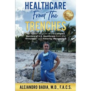 Badia MD, Alejandro Healthcare from the Trenches: An Insider Account of the Complex Barriers of U.S. Healthcare from the Providers and Patients' Perspective Badia MD, Alejandro Healthcare from the Trenches: An Insider Account of the Complex Barriers of U.S. Healthcare from the Providers and Patients' Perspective
