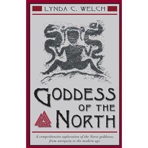 Welch, Lynda C Goddess of the North: A Comprehensive Study of the Norse Goddesses, from Antiquity to the Modern Age: A Comprehensive Exploration of the Norse Godesses, from Antiquity to the Modern Age: 0 Welch, Lynda C Goddess of the North: A Comprehensive Study of the Norse Goddesses, from Antiquity to the Modern Age: A Comprehensive Exploration of the Norse Godesses, from Antiquity to the Modern Age: 0