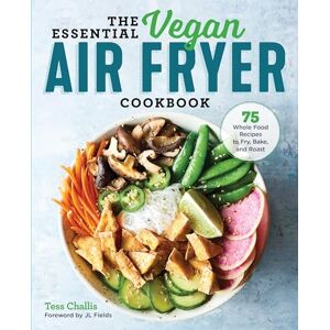 Challis, Tess The Essential Vegan Air Fryer Cookbook: 75 Whole Food Recipes to Fry, Bake, and Roast Challis, Tess The Essential Vegan Air Fryer Cookbook: 75 Whole Food Recipes to Fry, Bake, and Roast