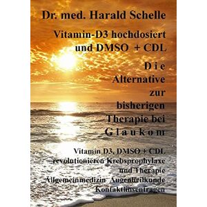 Schelle, Dr.med. Harald Vitamin-D3 hochdosiert D i e Alternative zur bisherigen Therapie bei G l a u k o m Schelle, Dr.med. Harald Vitamin-D3 hochdosiert D i e Alternative zur bisherigen Therapie bei G l a u k o m