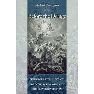 Sonenscher, Michael Before the Deluge: Public Debt, Inequality, and the Intellectual Origins of the French Revolution Sonenscher, Michael Before the Deluge: Public Debt, Inequality, and the Intellectual Origins of the French Revolution