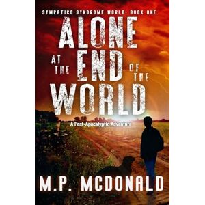 McDonald, M.P. Alone at the End of the World: A Post-Apocalyptic Adventure: 1 (Sympatico Syndrome World) McDonald, M.P. Alone at the End of the World: A Post-Apocalyptic Adventure: 1 (Sympatico Syndrome World)