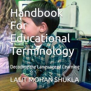 SHUKLA, LALIT MOHAN Handbook For Educational Terminology: Decoding the Language of Learning SHUKLA, LALIT MOHAN Handbook For Educational Terminology: Decoding the Language of Learning