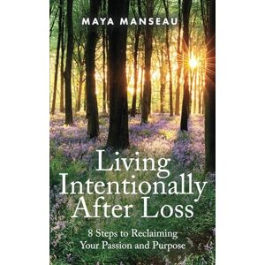 Manseau, Maya Living Intentionally after Loss: 8 Steps to Reclaiming Your Passion and Purpose Manseau, Maya Living Intentionally after Loss: 8 Steps to Reclaiming Your Passion and Purpose