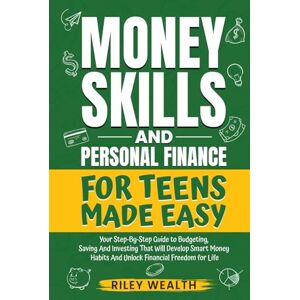 Wealth, Riley Money Skills And Personal Finance For Teens Made Easy: Your Step-By-Step Guide to Budgeting, Saving And Investing That Will Develop Smart Money Habits & Unlock Financial Freedom for Life Wealth, Riley Money Skills And Personal Finance For Teens Made Easy: Your Step-By-Step Guide to Budgeting, Saving And Investing That Will Develop Smart Money Habits & Unlock Financial Freedom for Life