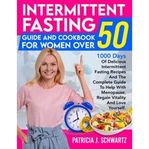 Schwartz, Patricia J. Intermittent Fasting Guide And Cookbook For Women Over 50: 1000 Days Of Delicious Intermittent Fasting Recipes And The Complete Guide To Help With Menopause, Regain Vitality And Love Yourself Schwartz, Patricia J. Intermittent Fasting Guide And Cookbook For Women Over 50: 1000 Days Of Delicious Intermittent Fasting Recipes And The Complete Guide To Help With Menopause, Regain Vitality And Love Yourself