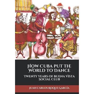 Roque García, Juan Carlos How Cuba put the World to Dance: Twenty years of Buena Vista Social Club Roque García, Juan Carlos How Cuba put the World to Dance: Twenty years of Buena Vista Social Club