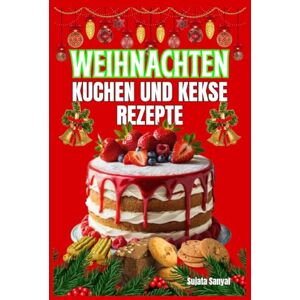 Sanyal, Sujata WEIHNACHTEN KUCHEN UND KEKSE REZEPTE: Ob Anfänger oder erfahrener Hobbybäcker – mit diesen Rezepten wird Ihre Küche zur duftenden weihnachtsbäckerei voller Freude und Genuss. Sanyal, Sujata WEIHNACHTEN KUCHEN UND KEKSE REZEPTE: Ob Anfänger oder erfahrener Hobbybäcker – mit diesen Rezepten wird Ihre Küche zur duftenden weihnachtsbäckerei voller Freude und Genuss.