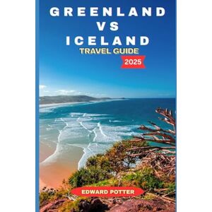 POTTER, EDWARD GREENLAND VS ICELAND TRAVEL GUIDE 2025: Exploring the Arctic's Wild Heart: A Complete Guide to Culture, Nature, and Adventure in Greenland and Iceland POTTER, EDWARD GREENLAND VS ICELAND TRAVEL GUIDE 2025: Exploring the Arctic's Wild Heart: A Complete Guide to Culture, Nature, and Adventure in Greenland and Iceland