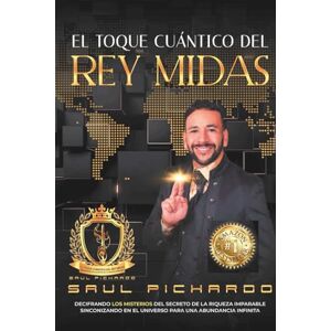 Pichardo, Saul El Toque Cuántico del Rey Midas: Descifrando los Misterios de los Secretos de la Riqueza Imparable, Sincronizando en el Universo Para una Abundancia Infinita Pichardo, Saul El Toque Cuántico del Rey Midas: Descifrando los Misterios de los Secretos de la Riqueza Imparable, Sincronizando en el Universo Para una Abundancia Infinita