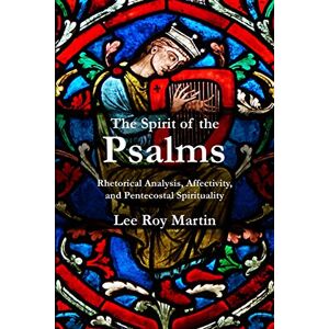 Lee The Spirit of the Psalms: Rhetorical Analysis, Affectivity, and Pentecostal Spirituality Lee The Spirit of the Psalms: Rhetorical Analysis, Affectivity, and Pentecostal Spirituality