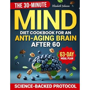 Johnson, Elizabeth The 30-Minute MIND Diet Cookbook for an Anti-Aging Brain After 60: A Science-Backed Brain-Boosting Protocol to Strengthen Your Memory and Prevent Mental Decline – 63-Day Meal Plan Included Johnson, Elizabeth The 30-Minute MIND Diet Cookbook for an Anti-Aging Brain After 60: A Science-Backed Brain-Boosting Protocol to Strengthen Your Memory and Prevent Mental Decline – 63-Day Meal Plan Included