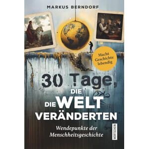 Berndorf, Markus 30 Tage, die die Welt veränderten: Wendepunkte der Menschheitsgeschichte Berndorf, Markus 30 Tage, die die Welt veränderten: Wendepunkte der Menschheitsgeschichte