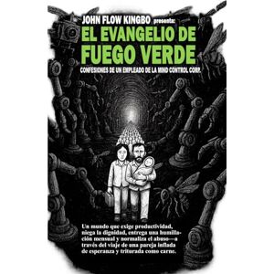 KINGBO, JOHN FLOW EL EVANGELIO DE FUEGO VERDE: CONFESIONES DE UN EMPLEADO DE LA MIND CONTROL CORP. KINGBO, JOHN FLOW EL EVANGELIO DE FUEGO VERDE: CONFESIONES DE UN EMPLEADO DE LA MIND CONTROL CORP.