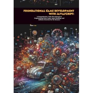 S. Hill, Henry Foundational Game Development with JavaScript: A Comprehensive, Code-First Manual on Programming Game Loops, Input Handling, and Collision Detection for the Browser S. Hill, Henry Foundational Game Development with JavaScript: A Comprehensive, Code-First Manual on Programming Game Loops, Input Handling, and Collision Detection for the Browser