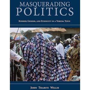 Indiana University Press Masquerading Politics: Kinship, Gender, and Ethnicity in a Yoruba Town (African Expressive Cultures) Indiana University Press Masquerading Politics: Kinship, Gender, and Ethnicity in a Yoruba Town (African Expressive Cultures)