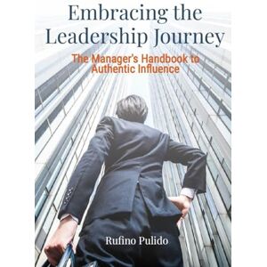 Pulido, Rufino Embracing the Leadership Journey The Manager's Handbook to Authentic Influence.: A Practical Guide, explaining possible barriers and Strategies to overcome them: 5 (Construction Quality Management) Pulido, Rufino Embracing the Leadership Journey The Manager's Handbook to Authentic Influence.: A Practical Guide, explaining possible barriers and Strategies to overcome them: 5 (Construction Quality Management)