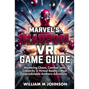 Johnson, William M Marvel's Deadpool VR game guide: Mastering Chaos, Combat, and Creativity in Virtual Reality’s Most Unpredictable Antihero Adventure Johnson, William M Marvel's Deadpool VR game guide: Mastering Chaos, Combat, and Creativity in Virtual Reality’s Most Unpredictable Antihero Adventure