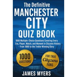 Myers, James The Definitive Manchester City Quiz Book: 1000 Multiple-Choice Questions Covering Every Era, Player, Match, and Moment in Cityzens History – From 1880 ... every 50 questions to facilitate reading Myers, James The Definitive Manchester City Quiz Book: 1000 Multiple-Choice Questions Covering Every Era, Player, Match, and Moment in Cityzens History – From 1880 ... every 50 questions to facilitate reading