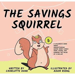 Dane, Charlotte The Savings Squirrel: A Children's Book About Understanding Where Money Comes From, Saving, and Knowing the Value of a Dollar (It's My Money!) Dane, Charlotte The Savings Squirrel: A Children's Book About Understanding Where Money Comes From, Saving, and Knowing the Value of a Dollar (It's My Money!)