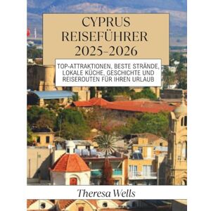 Wells, Theresa Cyprus Reiseführer 2025–2026: Top-Attraktionen, beste Strände, lokale Küche, Geschichte und Reiserouten für Ihren Urlaub Wells, Theresa Cyprus Reiseführer 2025–2026: Top-Attraktionen, beste Strände, lokale Küche, Geschichte und Reiserouten für Ihren Urlaub
