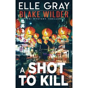 Gray, Elle A Shot to Kill: 26 (Blake Wilder FBI Mystery Thriller) Gray, Elle A Shot to Kill: 26 (Blake Wilder FBI Mystery Thriller)