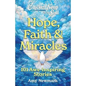 Newmark, Amy Chicken Soup for the Soul: Hope, Faith & Miracles: 101 Awe-Inspiring Stories Newmark, Amy Chicken Soup for the Soul: Hope, Faith & Miracles: 101 Awe-Inspiring Stories