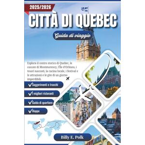 E. Polk, Billy CITTÀ DI QUEBEC GUIDA DI VIAGGIO 2025 2026: Esplora il centro storico di Quebec, le cascate di Montmorency, l'Île d'Orléans, i tesori nascosti, la cucina locale, i festival e le attrazioni E. Polk, Billy CITTÀ DI QUEBEC GUIDA DI VIAGGIO 2025 2026: Esplora il centro storico di Quebec, le cascate di Montmorency, l'Île d'Orléans, i tesori nascosti, la cucina locale, i festival e le attrazioni
