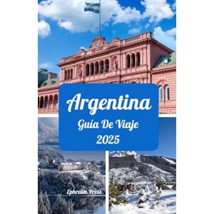 press, Ephraim ARGENTINA GUÍA DE VIAJE 2025: Los mejores momentos para visitar, lugares de visita obligada, los mejores alojamientos, consejos sobre tarjetas SIM y destinos icónicos press, Ephraim ARGENTINA GUÍA DE VIAJE 2025: Los mejores momentos para visitar, lugares de visita obligada, los mejores alojamientos, consejos sobre tarjetas SIM y destinos icónicos