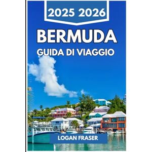 Fraser, Logan BERMUDA GUIDA DI VIAGGIO 2025 2026: Sabbie rosa, sentieri oceanici e vita isolana ai margini dell'Atlantico Fraser, Logan BERMUDA GUIDA DI VIAGGIO 2025 2026: Sabbie rosa, sentieri oceanici e vita isolana ai margini dell'Atlantico