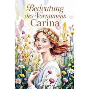 Heiste, Philipp Bedeutung des Vornamens Carina: Ein liebevoll gestaltetes Geschenkbuch über die Bedeutung, Geschichte und bekannte Persönlichkeiten mit dem Vornamen Carina Heiste, Philipp Bedeutung des Vornamens Carina: Ein liebevoll gestaltetes Geschenkbuch über die Bedeutung, Geschichte und bekannte Persönlichkeiten mit dem Vornamen Carina