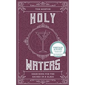 Tom Morton Holy Waters: Searching for the sacred in a glass. WINNER BEST DRINK BOOK AT THE FORTNUM AND MASON FOOD AND DRINK AWARDS 2023 Tom Morton Holy Waters: Searching for the sacred in a glass. WINNER BEST DRINK BOOK AT THE FORTNUM AND MASON FOOD AND DRINK AWARDS 2023