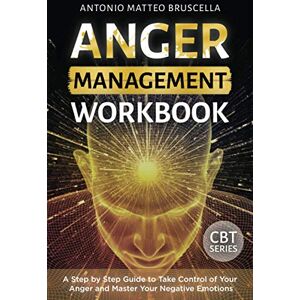 Bruscella, Antonio Matteo Anger Management Workbook: A Step by Step Guide to Take Control of Your Anger and Master Your Negative Emotions: 2 (Cognitive Behavioral Therapy) Bruscella, Antonio Matteo Anger Management Workbook: A Step by Step Guide to Take Control of Your Anger and Master Your Negative Emotions: 2 (Cognitive Behavioral Therapy)