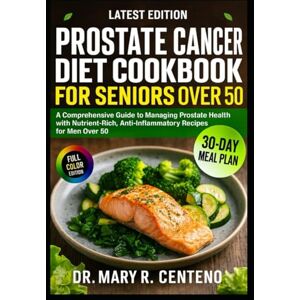 R. Centeno, Dr. Mary PROSTATE CANCER DIET COOKBOOK FOR SENIORS OVER 50: A Comprehensive Guide to Managing Prostate Health with Nutrient-Rich, Anti-Inflammatory Recipes for Men Over 50 R. Centeno, Dr. Mary PROSTATE CANCER DIET COOKBOOK FOR SENIORS OVER 50: A Comprehensive Guide to Managing Prostate Health with Nutrient-Rich, Anti-Inflammatory Recipes for Men Over 50