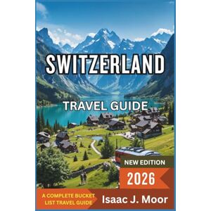 Moor, Isaac J. Switzerland Travel Guide 2026: Your Complete Insider Guide to Alpine Adventures, Swiss Heritage, and Breathtaking Landscapes Moor, Isaac J. Switzerland Travel Guide 2026: Your Complete Insider Guide to Alpine Adventures, Swiss Heritage, and Breathtaking Landscapes