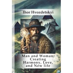 Hvozdetskyi, Ihor Man and Woman: Creating Harmony, Love, and New life (Who We Are: Man and Woman) Hvozdetskyi, Ihor Man and Woman: Creating Harmony, Love, and New life (Who We Are: Man and Woman)