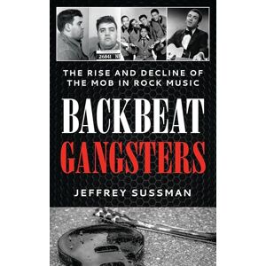 Sussman, Jeffrey Backbeat Gangsters: The Rise and Decline of the Mob in Rock Music Sussman, Jeffrey Backbeat Gangsters: The Rise and Decline of the Mob in Rock Music