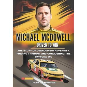 Sommerfeld, Linden L. MICHAEL MCDOWELL : Driven to Win: The Story of Overcoming Adversity, Finding Triumph, and Conquering the Daytona 500 (THE UNSTOPPABLE RISE: BIOGRAPHIES OF AMERICA’S MOTORSPORT LEGENDS) Sommerfeld, Linden L. MICHAEL MCDOWELL : Driven to Win: The Story of Overcoming Adversity, Finding Triumph, and Conquering the Daytona 500 (THE UNSTOPPABLE RISE: BIOGRAPHIES OF AMERICA’S MOTORSPORT LEGENDS)