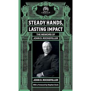 Rockefeller, John D Steady Hands, Lasting Impact: The Memoirs of John D Rockefeller: 2 (Choice Legacy) Rockefeller, John D Steady Hands, Lasting Impact: The Memoirs of John D Rockefeller: 2 (Choice Legacy)