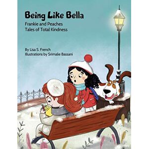 French, Lisa S Being Like Bella: A children's book about empathy and compassion and the importance of accepting others for who they are.: 4 (Frankie and Peaches: Tales of Total Kindness Book 4) French, Lisa S Being Like Bella: A children's book about empathy and compassion and the importance of accepting others for who they are.: 4 (Frankie and Peaches: Tales of Total Kindness Book 4)