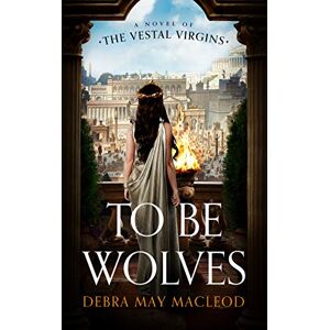 MacLeod, Debra May To Be Wolves: A Novel of the Vestal Virgins: 2 (Vesta Shadows Trilogy) MacLeod, Debra May To Be Wolves: A Novel of the Vestal Virgins: 2 (Vesta Shadows Trilogy)