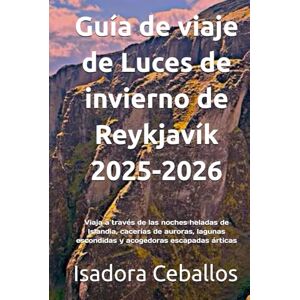 Ceballos, Isadora Guía de viaje de Luces de invierno de Reykjavík 2025-2026: Viaja a través de las noches heladas de Islandia, cacerías de auroras, lagunas escondidas y acogedoras escapadas árticas Ceballos, Isadora Guía de viaje de Luces de invierno de Reykjavík 2025-2026: Viaja a través de las noches heladas de Islandia, cacerías de auroras, lagunas escondidas y acogedoras escapadas árticas