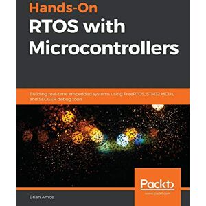 Brian Amos Hands-On RTOS with Microcontrollers: Building real-time embedded systems using FreeRTOS, STM32 MCUs, and SEGGER debug tools Brian Amos Hands-On RTOS with Microcontrollers: Building real-time embedded systems using FreeRTOS, STM32 MCUs, and SEGGER debug tools