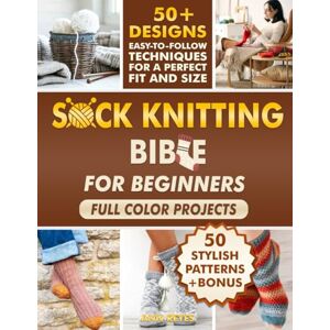 Reyes, Ann Sock Knitting Bible for Beginners: Full Color Guide to Knit Socks in Simple Steps, Avoid Common Mistakes, and Create Beautiful, Wearable Results. 50+ Projects for Perfect Fit and Size Reyes, Ann Sock Knitting Bible for Beginners: Full Color Guide to Knit Socks in Simple Steps, Avoid Common Mistakes, and Create Beautiful, Wearable Results. 50+ Projects for Perfect Fit and Size