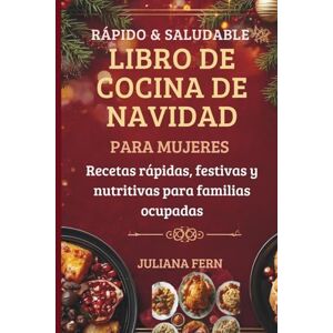 Fern, Juliana RÁPIDO & SALUDABLE LIBRO DE COCINA DE NAVIDAD PARA MUJERES: Recetas rápidas, festivas y nutritivas para familias ocupadas Fern, Juliana RÁPIDO & SALUDABLE LIBRO DE COCINA DE NAVIDAD PARA MUJERES: Recetas rápidas, festivas y nutritivas para familias ocupadas