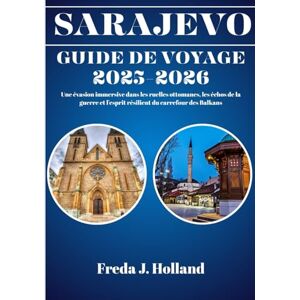 J. Holland, Freda SARAJEVO GUIDE DE VOYAGE 2025-2026 (COULEUR): Une évasion immersive dans les ruelles ottomanes, les échos de la guerre et l'esprit résilient du carrefour des Balkans J. Holland, Freda SARAJEVO GUIDE DE VOYAGE 2025-2026 (COULEUR): Une évasion immersive dans les ruelles ottomanes, les échos de la guerre et l'esprit résilient du carrefour des Balkans