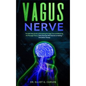 G Carson, Dr Elliot Vagus Nerve: The Self-Help Guide to Stimulating the Vagal Tone and Mastering the Polyvagal Theory Daily Exercises With Secrets to Healing + Stimulation Therapy G Carson, Dr Elliot Vagus Nerve: The Self-Help Guide to Stimulating the Vagal Tone and Mastering the Polyvagal Theory Daily Exercises With Secrets to Healing + Stimulation Therapy