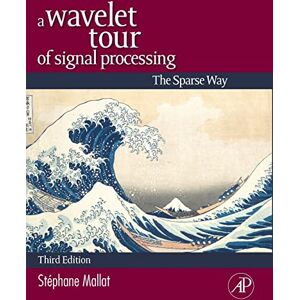 Mallat, Stephane A Wavelet Tour of Signal Processing: The Sparse Way Mallat, Stephane A Wavelet Tour of Signal Processing: The Sparse Way